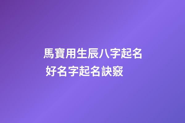 馬寶用生辰八字起名 好名字起名訣竅